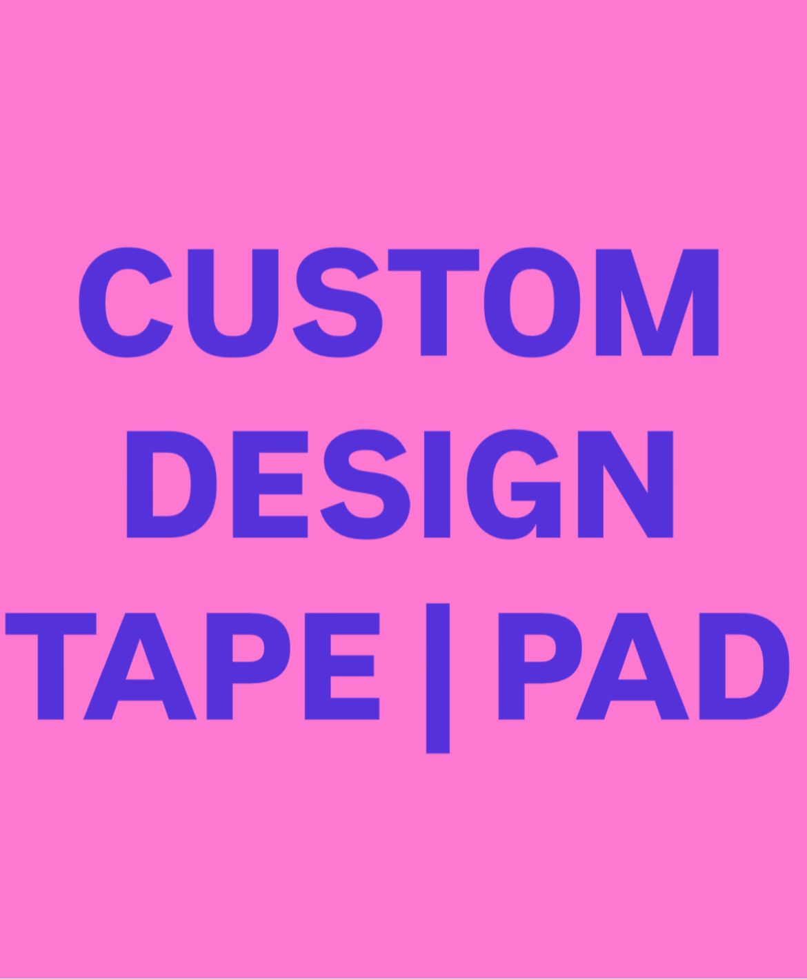 CUSTOM DESIGN TAPE | PAD